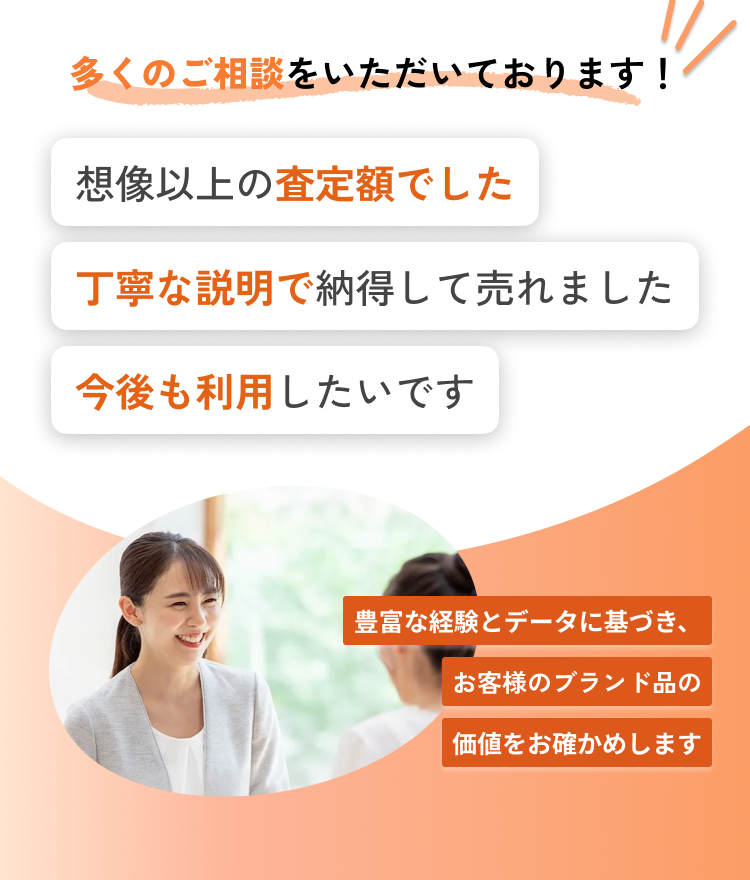多くのお声をいただいています！他店より高い査定額だった丁寧な説明で納得して売れました今後も利用したいです loading=