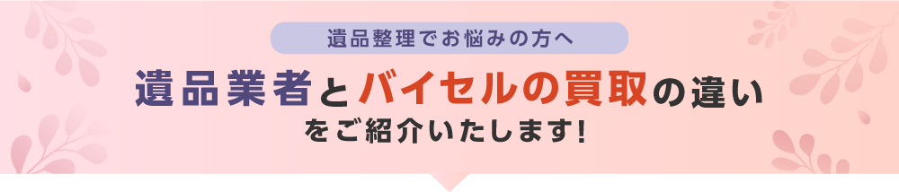 遺品業者とバイセルの買取の違いをご紹介いたします！
