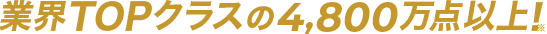 業界TOPクラスの4,800万点以上！