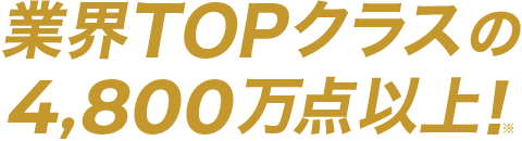 業界TOPクラスの4,800万点以上！