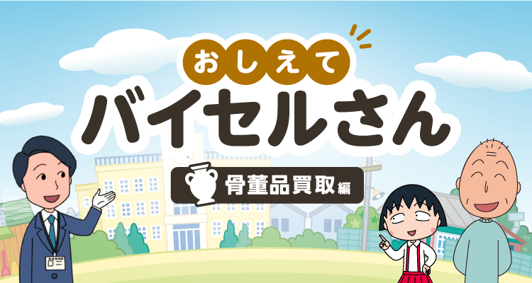 おしえてバイセルさん 骨董品買取編