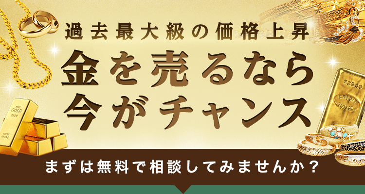 過去最大級の価格上昇 金を売るなら今がチャンス まずは無料で相談してみませんか？