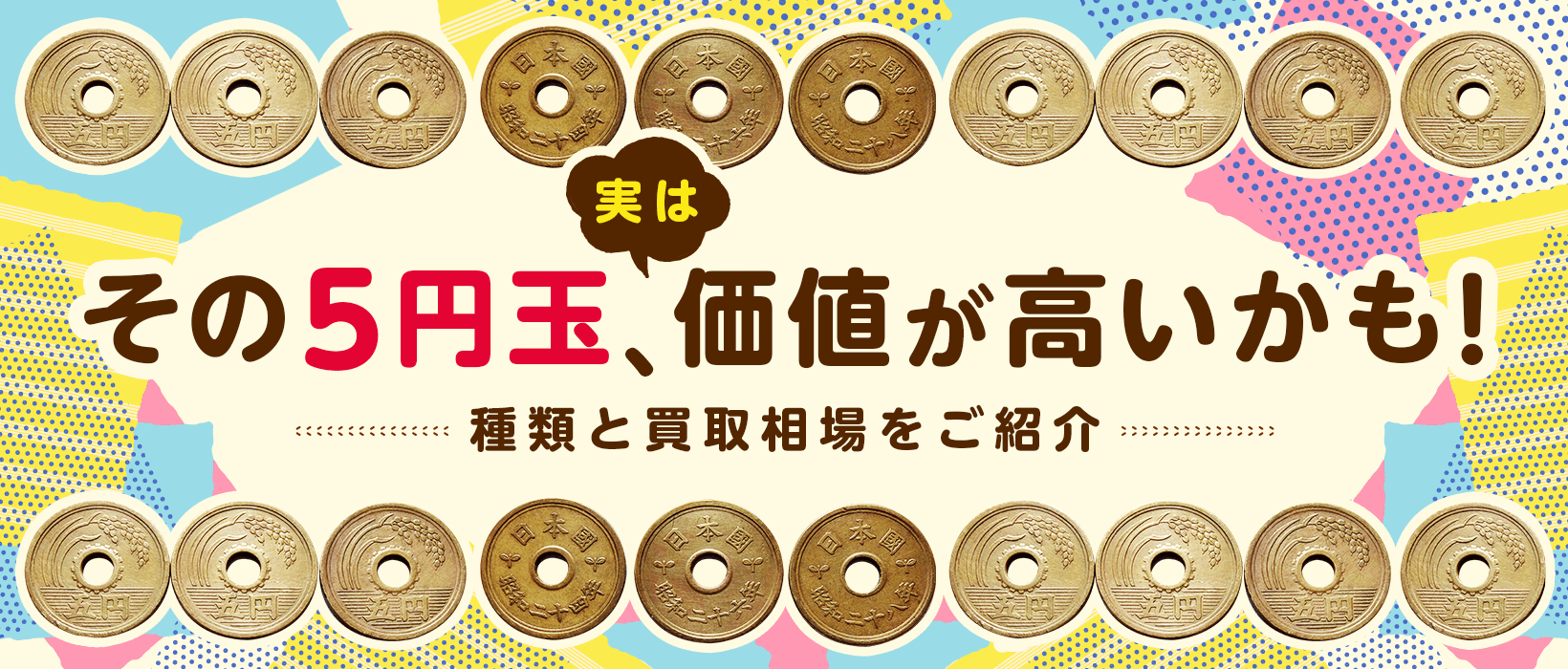古銭買取で価値が高い5円硬貨の種類を解説！レアな5円玉とは