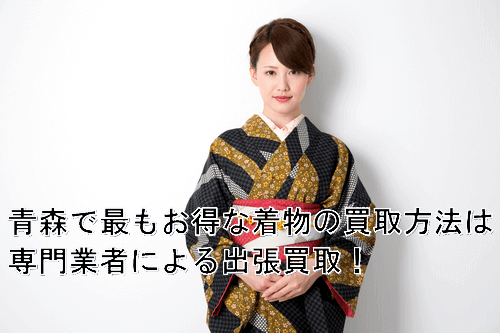 青森で着物の持ち込み買取を利用する際の注意点は?着物を高く売るためのポイントを徹底解説!