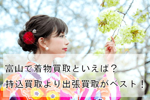 【富山県編】着物の持ち込み買取は良くない?高く売る方法をご紹介!
