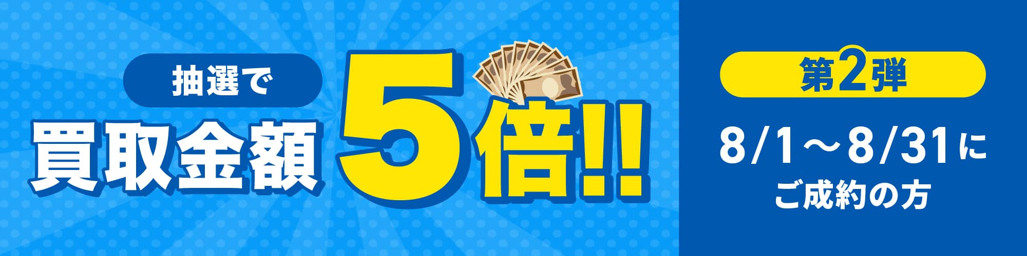 期間中に5,000円以上ご成約した方の中から抽選で500人に1人 買取金額5倍！