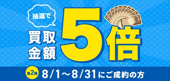 期間中に5,000円以上ご成約した方の中から抽選で500人に1人 買取金額5倍！