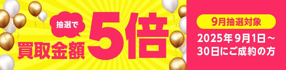 期間中に5,000円以上ご成約した方の中から各月最大25名様に買取金額を含めて5倍の金額を還元