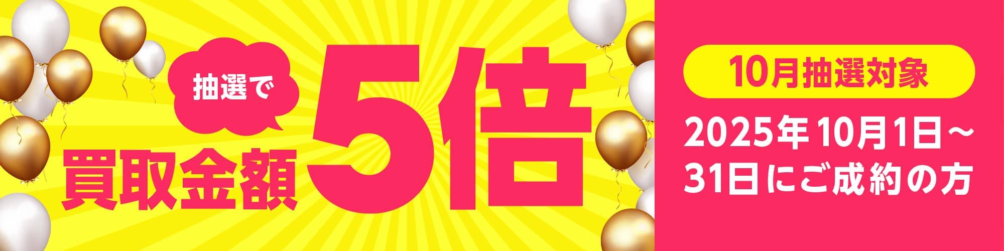 期間中に5,000円以上ご成約した方の中から抽選で500人に1人 買取金額5倍！