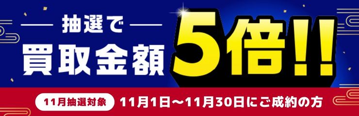 期間中に5,000円以上ご成約した方の中から抽選で500人に1人 買取金額5倍！