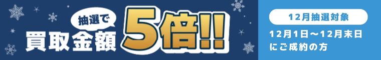期間中に5,000円以上ご成約した方の中から抽選で500人に1人 買取金額5倍！