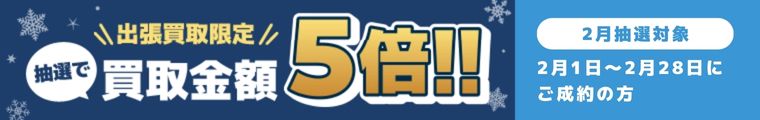 期間中に5,000円以上ご成約した方の中から抽選で最大25名様に1人 買取金額5倍！